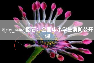 梧州回看：全国中小学生消防公开课
