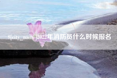梧州2022年消防员什么时候报名