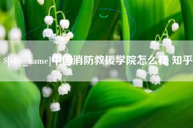 梧州中国消防救援学院怎么样 知乎