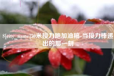 梧州50米接力跑加油稿-当接力棒递出的那一刻