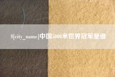 梧州中国5000米世界冠军是谁