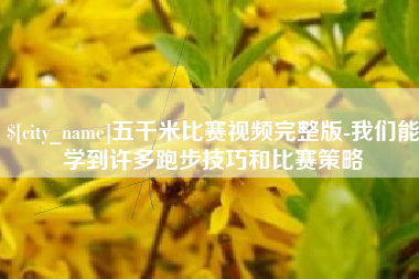 梧州五千米比赛视频完整版-我们能学到许多跑步技巧和比赛策略