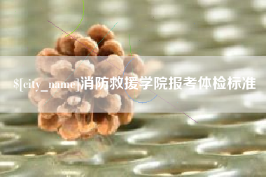 梧州消防救援学院报考体检标准