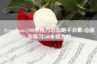 梧州500米接力怎么跑不会累-小张在练习500米接力时