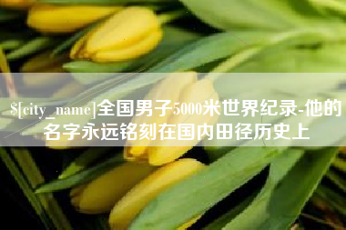 梧州全国男子5000米世界纪录-他的名字永远铭刻在国内田径历史上