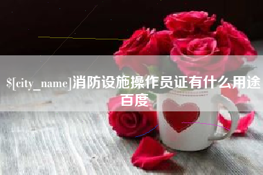 梧州消防设施操作员证有什么用途百度
