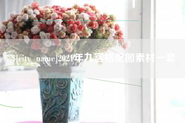 梧州2021年九宫格配图素材一套