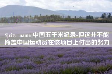 梧州中国五千米纪录-但这并不能掩盖中国运动员在该项目上付出的努力