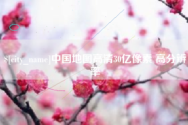 梧州中国地图高清30亿像素 高分辨率