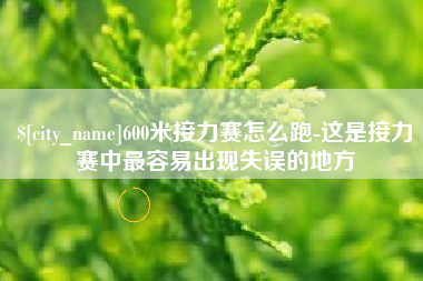 梧州600米接力赛怎么跑-这是接力赛中最容易出现失误的地方