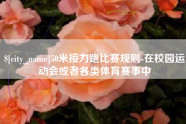 梧州50米接力跑比赛规则-在校园运动会或者各类体育赛事中