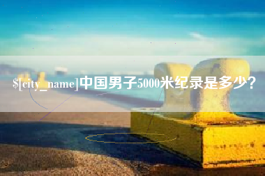 梧州中国男子5000米纪录是多少？