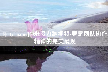 梧州50米接力跑视频-更是团队协作精神的完美展现