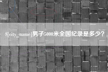 梧州男子5000米全国纪录是多少？