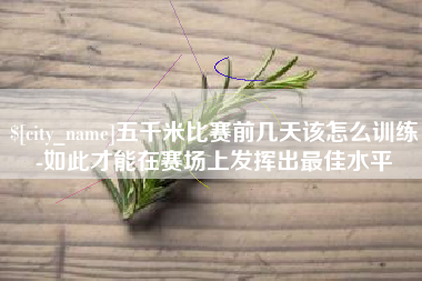 梧州五千米比赛前几天该怎么训练-如此才能在赛场上发挥出最佳水平