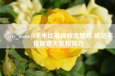 梧州5千米比赛视频完整版-成功不仅需要天赋和努力