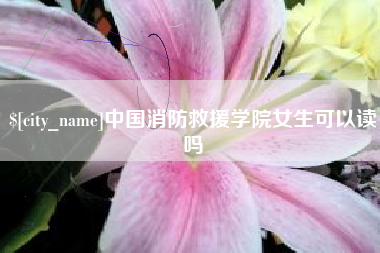 梧州中国消防救援学院女生可以读吗