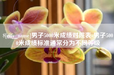 梧州男子5000米成绩对照表-男子5000米成绩标准通常分为不同等级