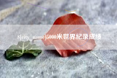 梧州5000米世界纪录成绩