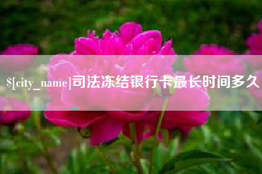 梧州司法冻结银行卡最长时间多久