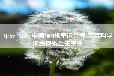 梧州中国5000米奥运金牌-完善科学训练体系至关重要