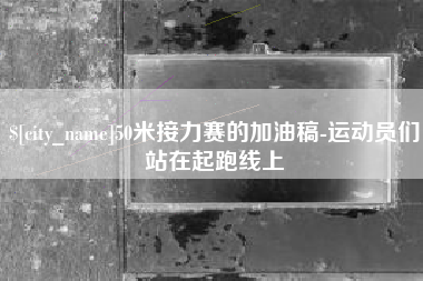 梧州50米接力赛的加油稿-运动员们站在起跑线上