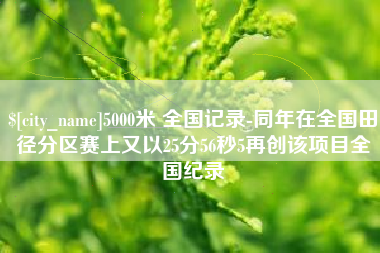 梧州5000米 全国记录-同年在全国田径分区赛上又以25分56秒5再创该项目全国纪录