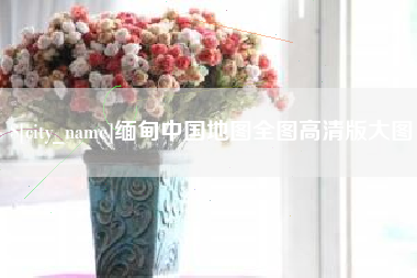 梧州缅甸中国地图全图高清版大图