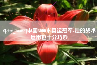 梧州中国5000米奥运冠军-她的战术运用也十分巧妙