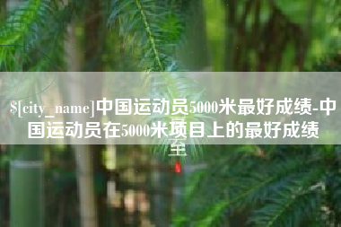 梧州中国运动员5000米最好成绩-中国运动员在5000米项目上的最好成绩
