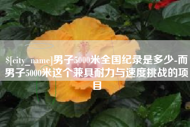 梧州男子5000米全国纪录是多少-而男子5000米这个兼具耐力与速度挑战的项目