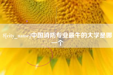 梧州中国消防专业最牛的大学是哪一个