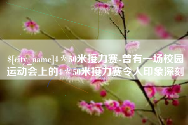 梧州4＊50米接力赛-曾有一场校园运动会上的4＊50米接力赛令人印象深刻