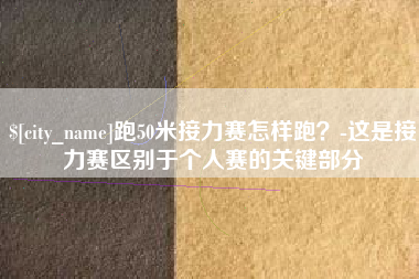 梧州跑50米接力赛怎样跑？-这是接力赛区别于个人赛的关键部分