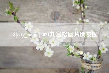 梧州2021九宫格图片朋友圈