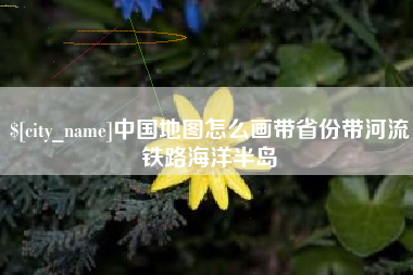 梧州中国地图怎么画带省份带河流铁路海洋半岛