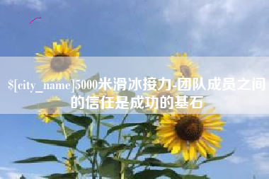 梧州5000米滑冰接力-团队成员之间的信任是成功的基石