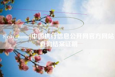 梧州中国执行信息公开网官方网站查询结案证明
