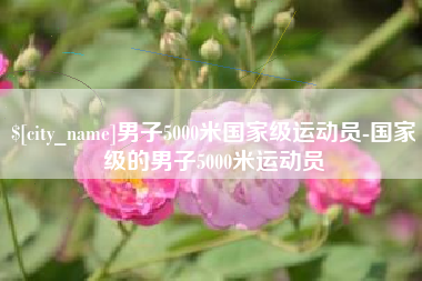 梧州男子5000米国家级运动员-国家级的男子5000米运动员