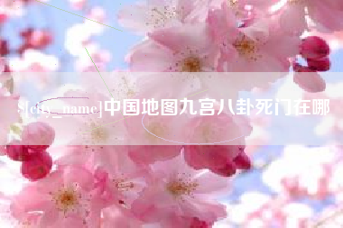 梧州中国地图九宫八卦死门在哪
