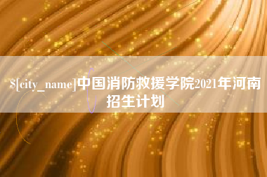 梧州中国消防救援学院2021年河南招生计划