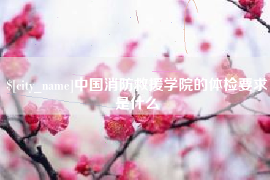 梧州中国消防救援学院的体检要求是什么