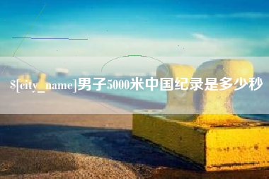 梧州男子5000米中国纪录是多少秒