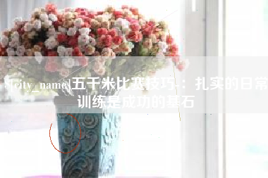 梧州五千米比赛技巧-：扎实的日常训练是成功的基石