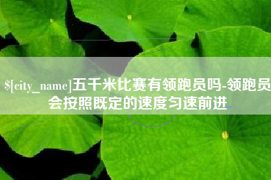 梧州五千米比赛有领跑员吗-领跑员会按照既定的速度匀速前进