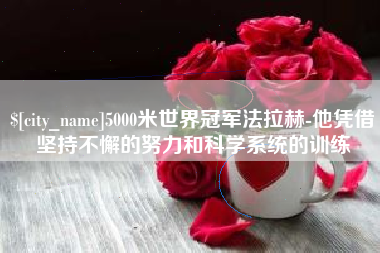 梧州5000米世界冠军法拉赫-他凭借坚持不懈的努力和科学系统的训练