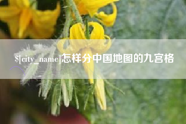 梧州怎样分中国地图的九宫格