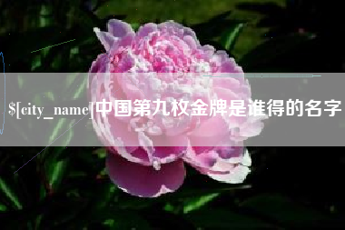 梧州中国第九枚金牌是谁得的名字