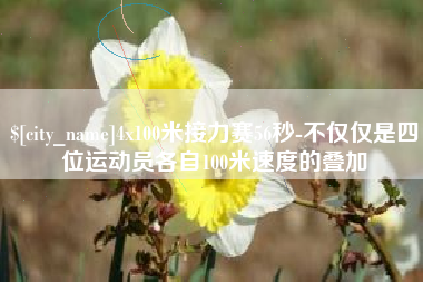 梧州4x100米接力赛56秒-不仅仅是四位运动员各自100米速度的叠加