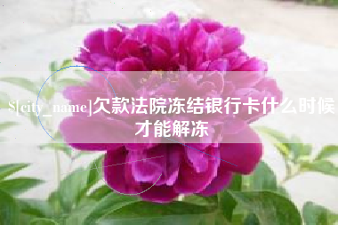 梧州欠款法院冻结银行卡什么时候才能解冻